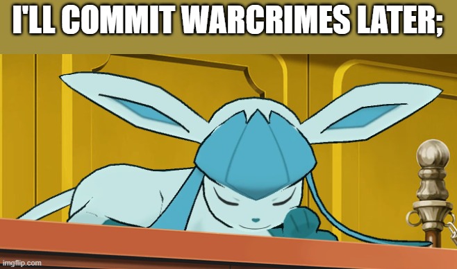 sleeping glaceon | I'LL COMMIT WARCRIMES LATER; | image tagged in sleeping glaceon | made w/ Imgflip meme maker