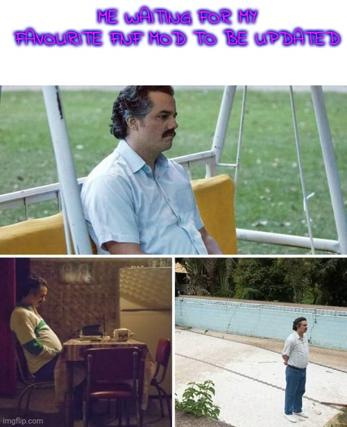 Sad Pablo Escobar |  ME WAITING FOR MY FAVOURITE FNF MOD TO BE UPDATED | image tagged in memes,sad pablo escobar,fnf,mods | made w/ Imgflip meme maker
