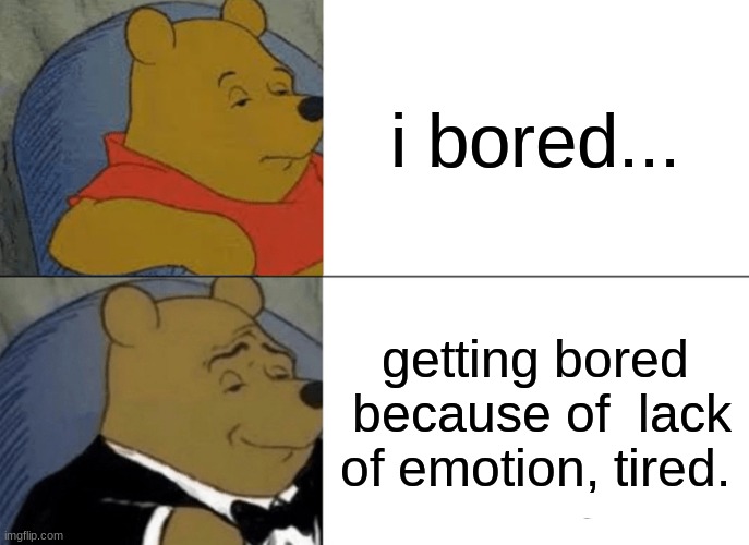 advanced! ( meme made in 2019) | i bored... getting bored  because of  lack of emotion, tired. | image tagged in memes,tuxedo winnie the pooh | made w/ Imgflip meme maker