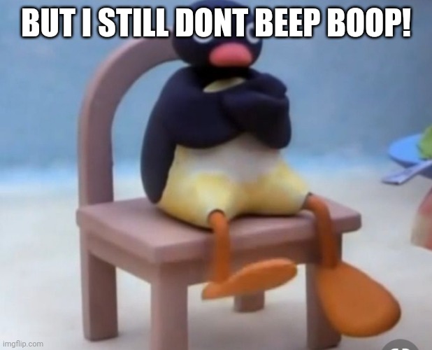 Angry pingu | BUT I STILL DONT BEEP BOOP! | image tagged in angry pingu | made w/ Imgflip meme maker
