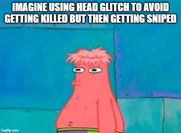how many times did this happen to you :) | IMAGINE USING HEAD GLITCH TO AVOID GETTING KILLED BUT THEN GETTING SNIPED | image tagged in memes | made w/ Imgflip meme maker