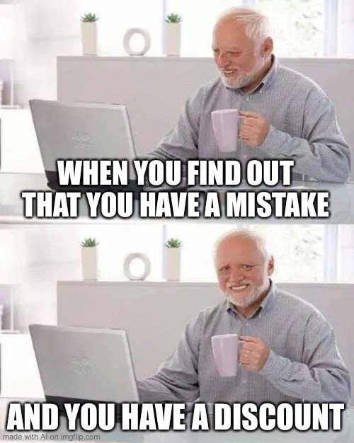 Hide the Pain Harold Meme | WHEN YOU FIND OUT THAT YOU HAVE A MISTAKE; AND YOU HAVE A DISCOUNT | image tagged in memes,hide the pain harold | made w/ Imgflip meme maker