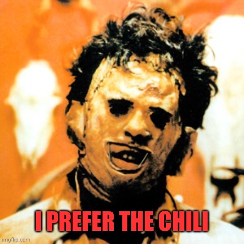 Leatherface  | I PREFER THE CHILI | image tagged in leatherface | made w/ Imgflip meme maker