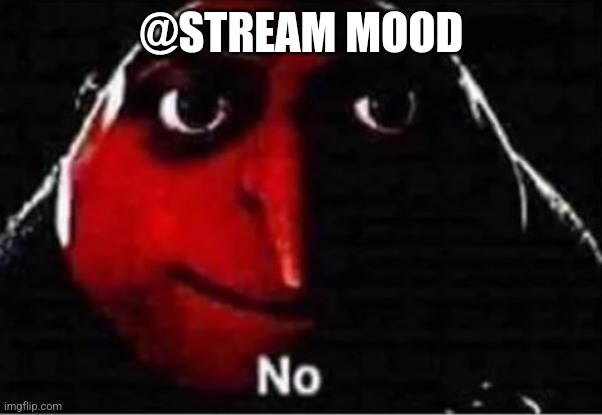 Gru No | @STREAM MOOD | image tagged in gru no | made w/ Imgflip meme maker