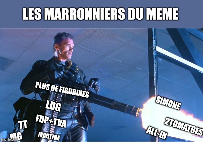 Terminator Minigun Arnold Schwarzenegger | LES MARRONNIERS DU MEME; PLUS DE FIGURINES; SIMONE; LDG; FDP+TVA; 2TOMATOES; ALL-IN; TT; MG; MARTINE | image tagged in terminator minigun arnold schwarzenegger | made w/ Imgflip meme maker