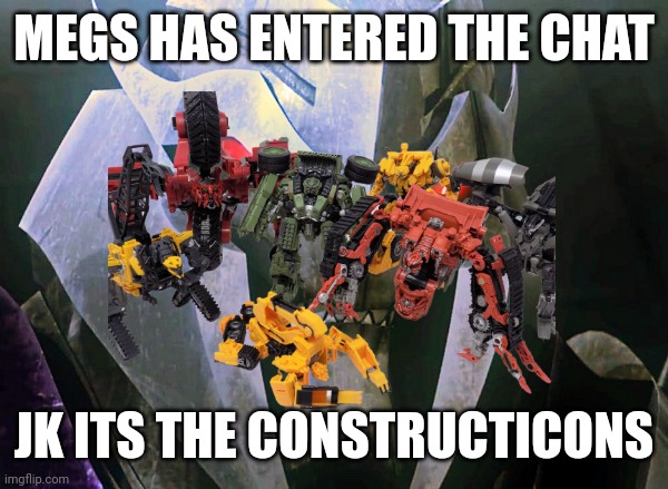 MEGS HAS ENTERED THE CHAT; JK ITS THE CONSTRUCTICONS | made w/ Imgflip meme maker
