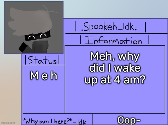 [It might not be 4 am tho-] | Meh, why did I wake up at 4 am? M e h; Oop- | image tagged in newer announcement template original spookeh_yoine,idk,stuff,s o u p,carck | made w/ Imgflip meme maker