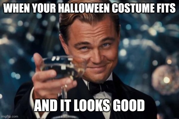 Leonardo Dicaprio Cheers | WHEN YOUR HALLOWEEN COSTUME FITS; AND IT LOOKS GOOD | image tagged in memes,leonardo dicaprio cheers | made w/ Imgflip meme maker