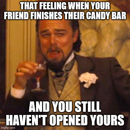 Laughing Leo | THAT FEELING WHEN YOUR FRIEND FINISHES THEIR CANDY BAR; AND YOU STILL HAVEN'T OPENED YOURS | image tagged in memes,laughing leo | made w/ Imgflip meme maker