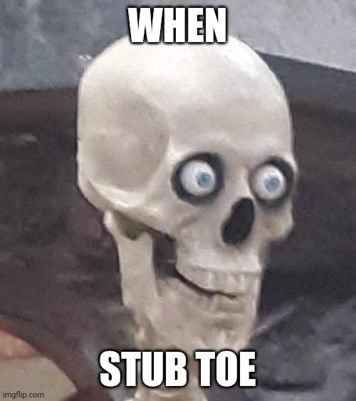 Not funny | WHEN; STUB TOE | image tagged in not funny | made w/ Imgflip meme maker