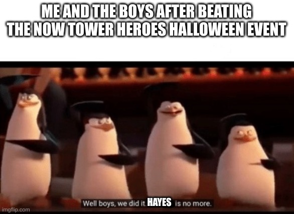 I have tried the new Tower heroes Halloween event so I made this | ME AND THE BOYS AFTER BEATING THE NOW TOWER HEROES HALLOWEEN EVENT; HAYES | image tagged in well boys we did it blank is no more | made w/ Imgflip meme maker
