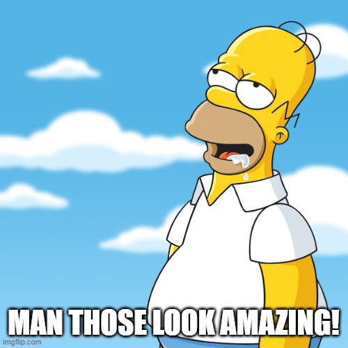Homer Simpson Drooling Mmm Meme | MAN THOSE LOOK AMAZING! | image tagged in homer simpson drooling mmm meme | made w/ Imgflip meme maker