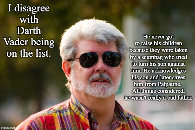 George Lucas | I disagree with Darth Vader being on the list. He never got to raise his children because they were taken by a scumbag who tried to turn his | image tagged in george lucas | made w/ Imgflip meme maker