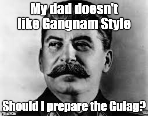 Calling Stalin the Gulagman | My dad doesn't like Gangnam Style; Should I prepare the Gulag? | image tagged in gulag | made w/ Imgflip meme maker
