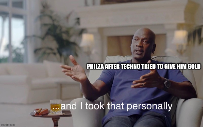 fOR CONTEXT - https://archiveofourown.org/works/37650202/chapters/93986305 | PHILZA AFTER TECHNO TRIED TO GIVE HIM GOLD | image tagged in and i took that personally | made w/ Imgflip meme maker