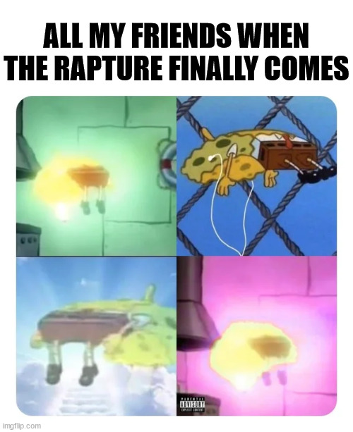 The time has come | ALL MY FRIENDS WHEN THE RAPTURE FINALLY COMES | image tagged in rapture,dank,christian,memes | made w/ Imgflip meme maker