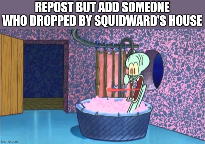 MEESTER SQUIDWARD | REPOST BUT ADD SOMEONE WHO DROPPED BY SQUIDWARD'S HOUSE | image tagged in who dropped by squidward's house | made w/ Imgflip meme maker