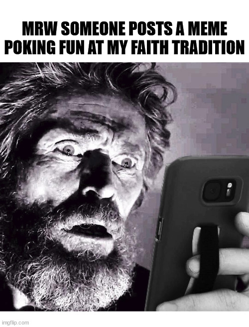 Outrageous! | MRW SOMEONE POSTS A MEME POKING FUN AT MY FAITH TRADITION | image tagged in dank,christian,memes,r/dankchristianmemes | made w/ Imgflip meme maker