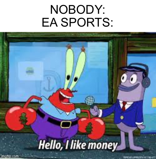 Mr Krabs I like money | NOBODY:
EA SPORTS: | image tagged in mr krabs i like money | made w/ Imgflip meme maker