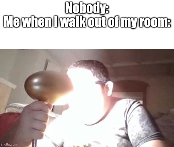 kid shining light into face | Nobody:

Me when I walk out of my room: | image tagged in kid shining light into face | made w/ Imgflip meme maker