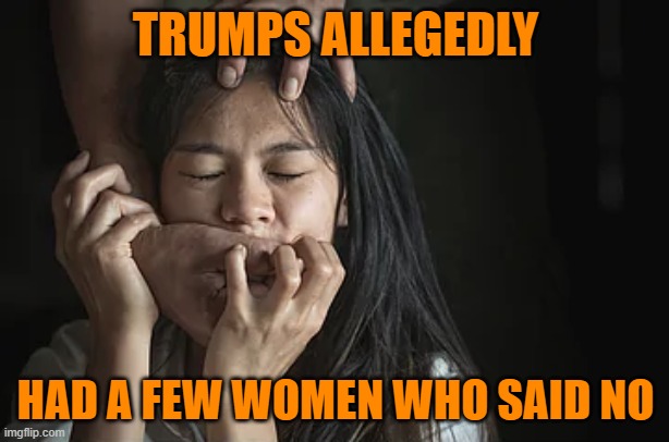 Rape victim | TRUMPS ALLEGEDLY HAD A FEW WOMEN WHO SAID NO | image tagged in rape victim | made w/ Imgflip meme maker