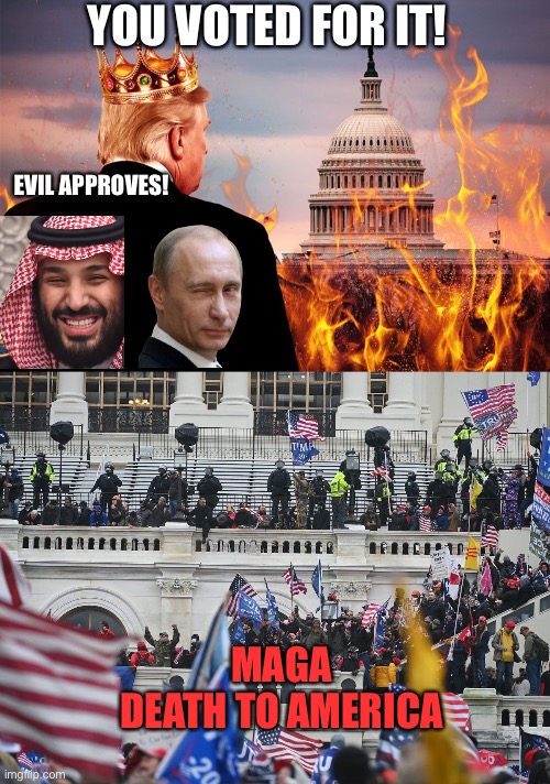 YOU VOTED FOR IT! EVIL APPROVES! MAGA
DEATH TO AMERICA | image tagged in king trump january 6th,insurrection jan 6th 2021 | made w/ Imgflip meme maker