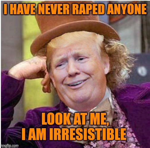 Wonka Trump | I HAVE NEVER RAPED ANYONE LOOK AT ME, I AM IRRESISTIBLE | image tagged in wonka trump | made w/ Imgflip meme maker