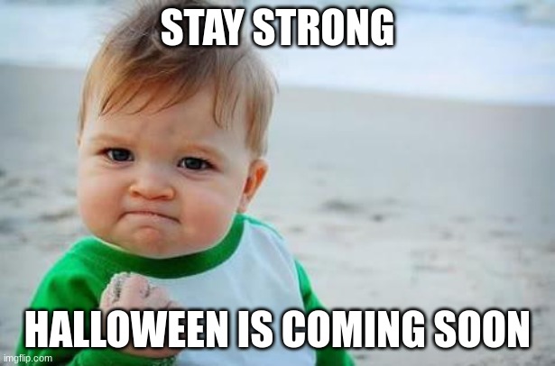 spooky month | STAY STRONG; HALLOWEEN IS COMING SOON | image tagged in fist pump baby | made w/ Imgflip meme maker