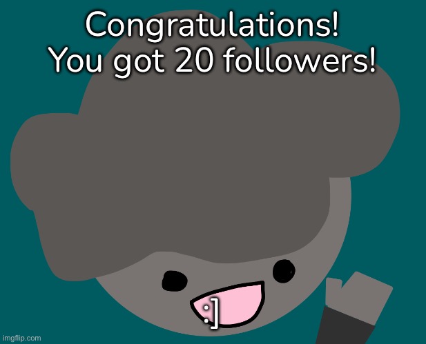 - | Congratulations! You got 20 followers! :] | made w/ Imgflip meme maker