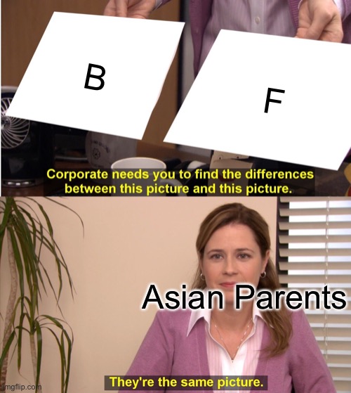 They're The Same Picture Meme | B; F; Asian Parents | image tagged in memes,they're the same picture | made w/ Imgflip meme maker