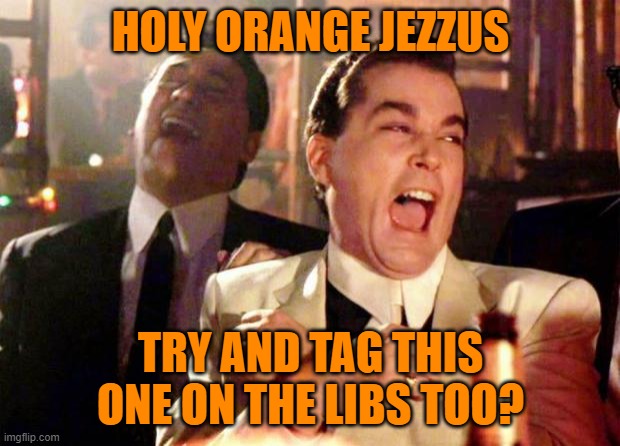 Wise guys laughing | HOLY ORANGE JEZZUS TRY AND TAG THIS ONE ON THE LIBS TOO? | image tagged in wise guys laughing | made w/ Imgflip meme maker