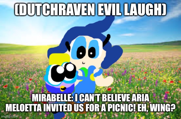 Hotel Mirabelle intro. | (DUTCHRAVEN EVIL LAUGH); MIRABELLE: I CAN’T BELIEVE ARIA MELOETTA INVITED US FOR A PICNIC! EH, WING? | image tagged in meadow1,intro,hotel | made w/ Imgflip meme maker