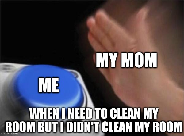 SLAP!!!2 | MY MOM; ME; WHEN I NEED TO CLEAN MY ROOM BUT I DIDN'T CLEAN MY ROOM | image tagged in memes,blank nut button | made w/ Imgflip meme maker