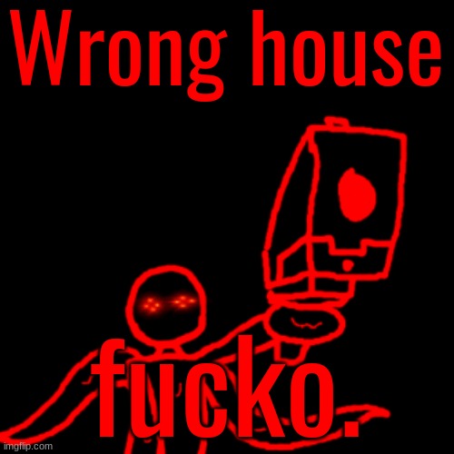 Watch your tone mf Corrupt | Wrong house fucko. | image tagged in watch your tone mf corrupt | made w/ Imgflip meme maker