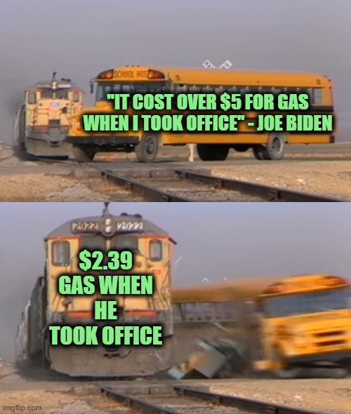 Panic in DC | "IT COST OVER $5 FOR GAS WHEN I TOOK OFFICE" - JOE BIDEN; $2.39 GAS WHEN HE TOOK OFFICE | image tagged in a train hitting a school bus | made w/ Imgflip meme maker