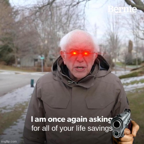 Bernie I Am Once Again Asking For Your Support | for all of your life savings | image tagged in memes,bernie i am once again asking for your support | made w/ Imgflip meme maker