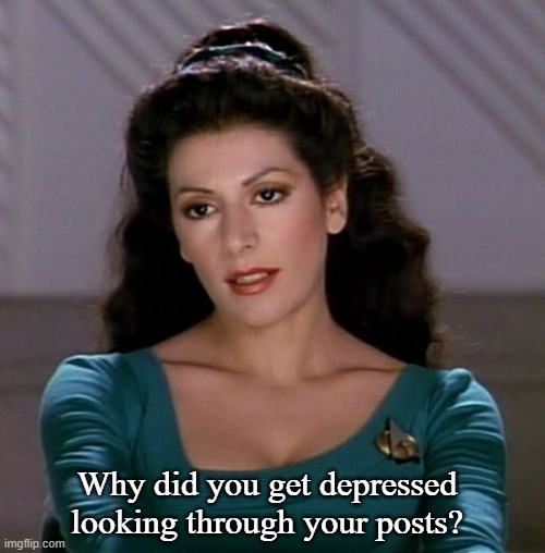 Counselor Deanna Troi | Why did you get depressed looking through your posts? | image tagged in counselor deanna troi | made w/ Imgflip meme maker