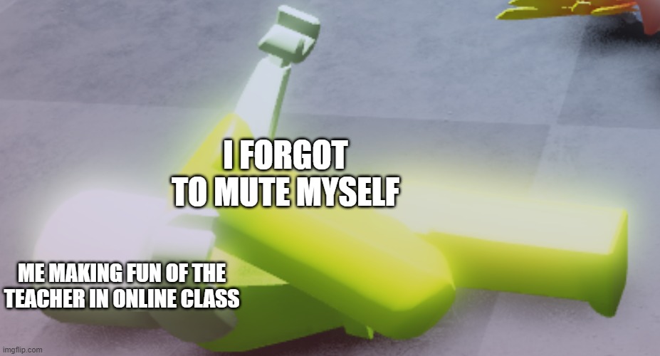 Don't make fun of your teachers | I FORGOT TO MUTE MYSELF; ME MAKING FUN OF THE TEACHER IN ONLINE CLASS | image tagged in teachers,online class | made w/ Imgflip meme maker