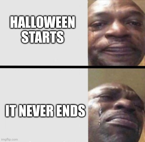 Crying black dude weed | HALLOWEEN STARTS; IT NEVER ENDS | image tagged in crying black dude weed | made w/ Imgflip meme maker