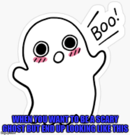 ghost | WHEN YOU WANT TO BE A SCARY GHOST BUT END UP LOOKING LIKE THIS | image tagged in not scary | made w/ Imgflip meme maker