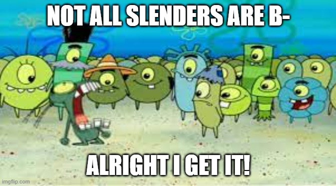 seriously why do they say this a lot | NOT ALL SLENDERS ARE B-; ALRIGHT I GET IT! | image tagged in alright i get it | made w/ Imgflip meme maker