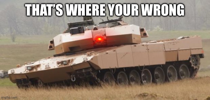 Challenger tank | THAT’S WHERE YOUR WRONG | image tagged in challenger tank | made w/ Imgflip meme maker