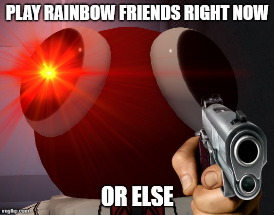 Do it | PLAY RAINBOW FRIENDS RIGHT NOW; OR ELSE | image tagged in memes,funny | made w/ Imgflip meme maker