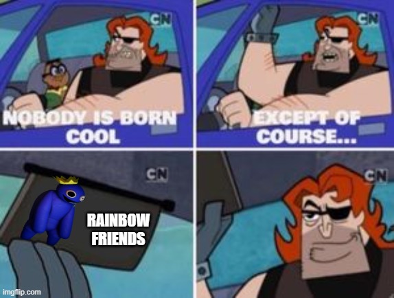 Lol | RAINBOW FRIENDS | image tagged in no one is born cool except | made w/ Imgflip meme maker