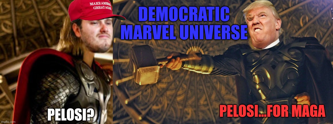 Democratic marvel universe | DEMOCRATIC MARVEL UNIVERSE; PELOSI...FOR MAGA; PELOSI? | image tagged in maga,trump,democrat,pelosi,hammer,thor | made w/ Imgflip meme maker