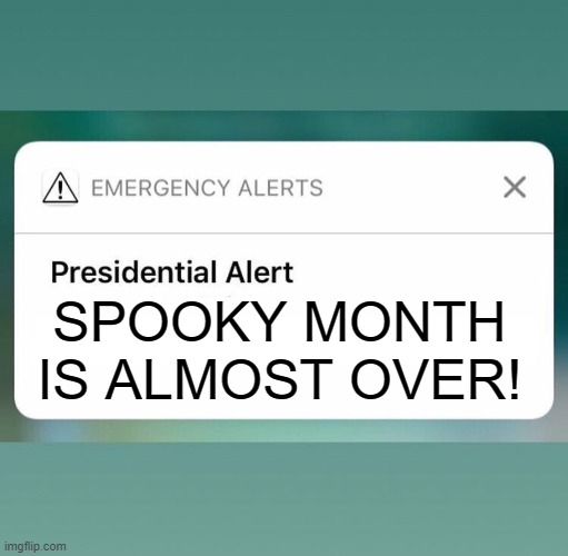 At least it was a good time for memes. | SPOOKY MONTH IS ALMOST OVER! | image tagged in presidential alert,spooky month,spooktober,memes | made w/ Imgflip meme maker