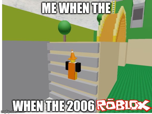 When the 2006 ROBLOX | ME WHEN THE; WHEN THE 2006 | image tagged in roblox,roblox meme,funny,crossroads,the cake is a lie | made w/ Imgflip meme maker