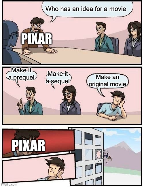 Boardroom Meeting Suggestion | Who has an idea for a movie; PIXAR; Make it a prequel; Make it a sequel; Make an original movie; PIXAR | image tagged in memes,boardroom meeting suggestion | made w/ Imgflip meme maker