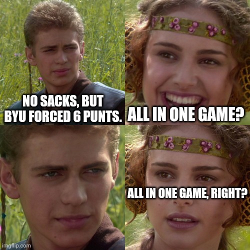 Anakin Padme 4 Panel | NO SACKS, BUT BYU FORCED 6 PUNTS. ALL IN ONE GAME? ALL IN ONE GAME, RIGHT? | image tagged in anakin padme 4 panel | made w/ Imgflip meme maker