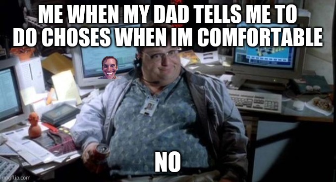 Jurassic park  | ME WHEN MY DAD TELLS ME TO DO CHOSES WHEN IM COMFORTABLE; NO | image tagged in jurassic park | made w/ Imgflip meme maker